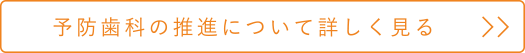 予防歯科の推進について詳しく見る