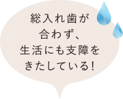 総入れ歯が合わず、生活にも支障をきたしている！