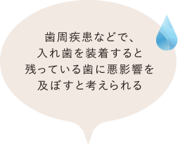 歯周患者などで、入れ歯を装着すると残っている歯に悪影響を及ぼすと考えられる