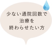 少ない通院回数で治療を終わらせたい方